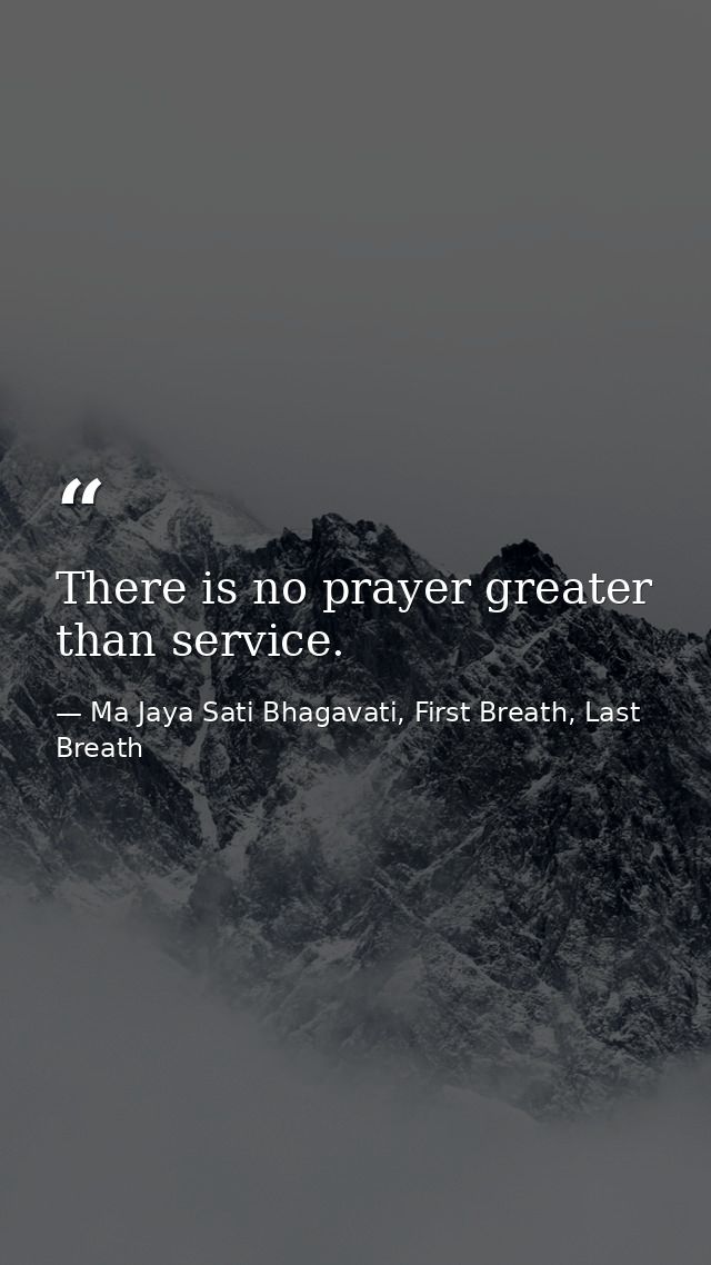 There is no prayer greater than service. — Ma Jaya Sati Bhagavati, First Breath, Last Breath