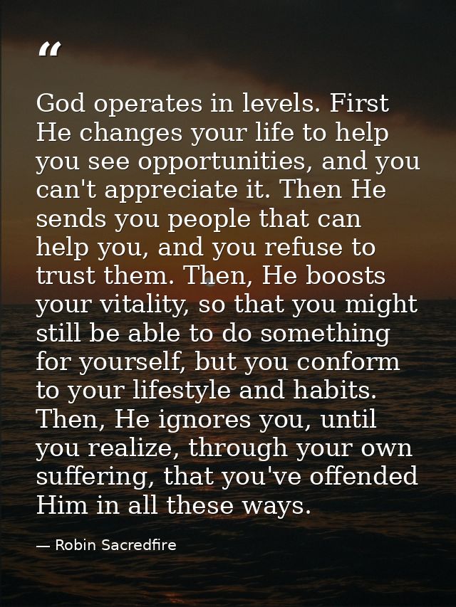 God operates in levels. First He changes your life to help you see opportunities, and you can't appreciate it. Then He s — Robin Sacredfire