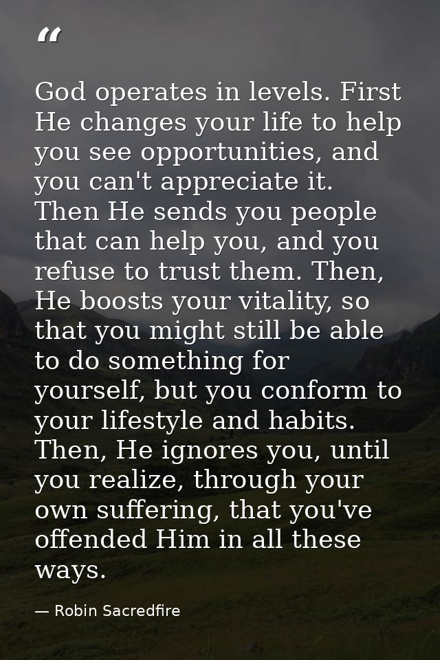 God operates in levels. First He changes your life to help you see opportunities, and you can't appreciate it. Then He s — Robin Sacredfire