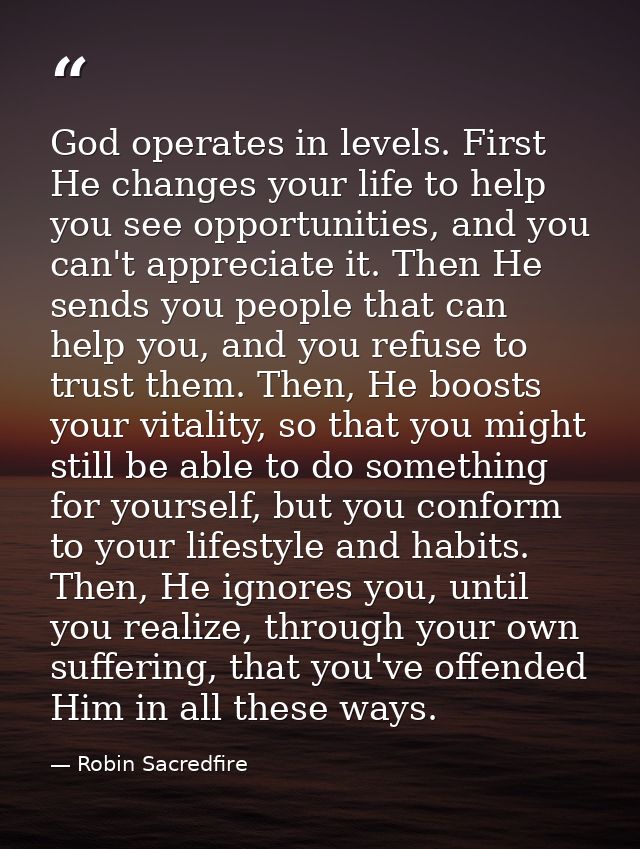 God operates in levels. First He changes your life to help you see opportunities, and you can't appreciate it. Then He s — Robin Sacredfire