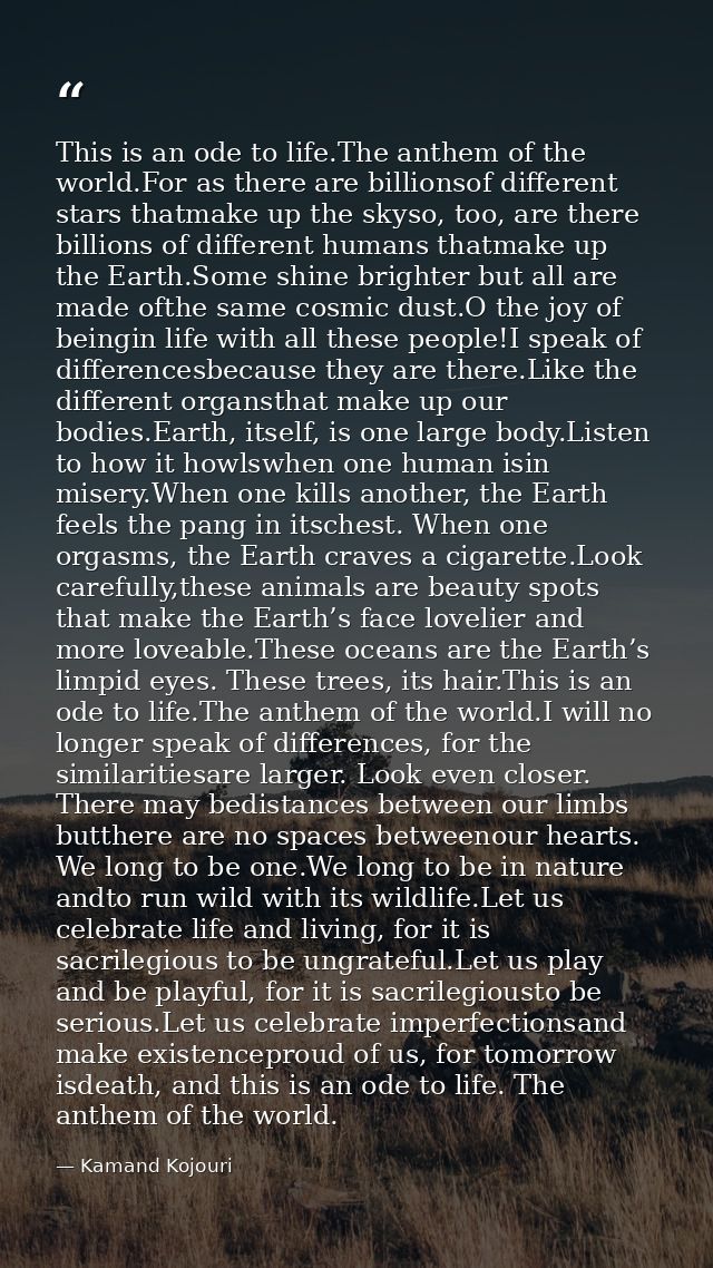 This is an ode to life.The anthem of the world.For as there are billionsof different stars thatmake up the skyso, too, a — Kamand Kojouri