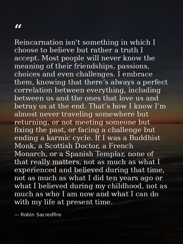 Reincarnation isn't something in which I choose to believe but rather a truth I accept. Most people will never know the  — Robin Sacredfire