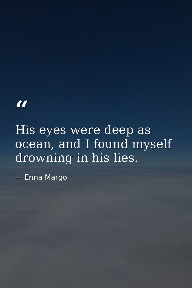 His eyes were deep as ocean, and I found myself drowning in his lies. — Enna Margo