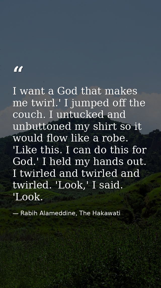 I want a God that makes me twirl.' I jumped off the couch. I untucked and unbuttoned my shirt so it would flow like a ro — Rabih Alameddine, The Hakawati