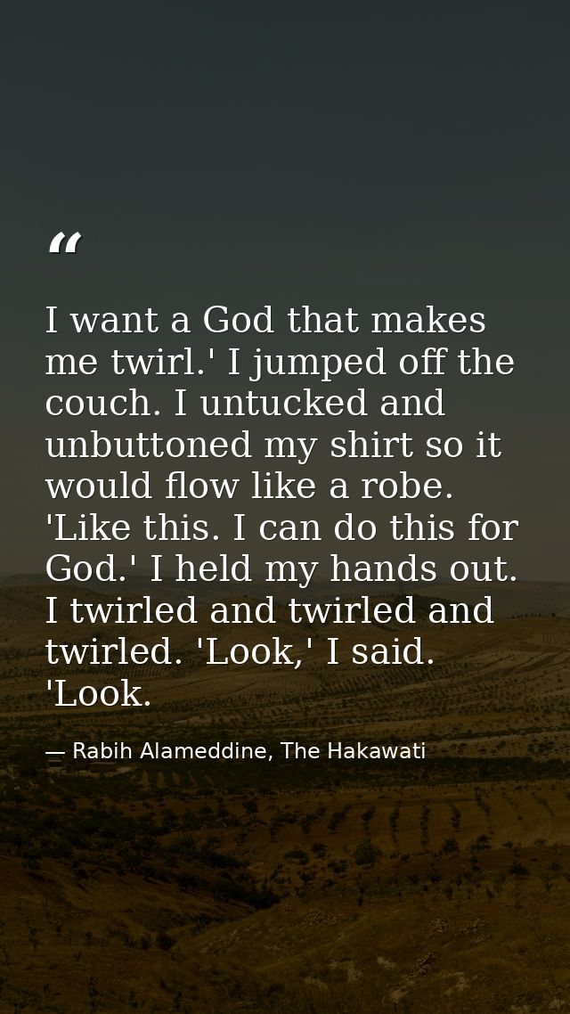 I want a God that makes me twirl.' I jumped off the couch. I untucked and unbuttoned my shirt so it would flow like a ro — Rabih Alameddine, The Hakawati