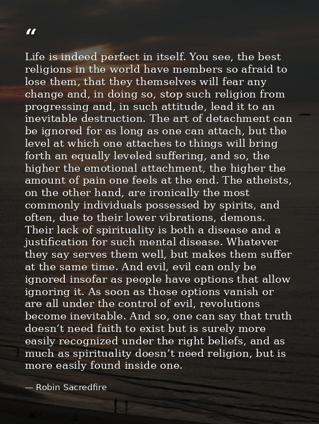 Life is indeed perfect in itself. You see, the best religions in the world have members so afraid to lose them, that the — Robin Sacredfire