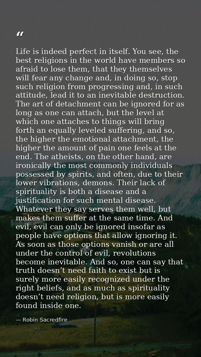 Life is indeed perfect in itself. You see, the best religions in the world have members so afraid to lose them, that the — Robin Sacredfire