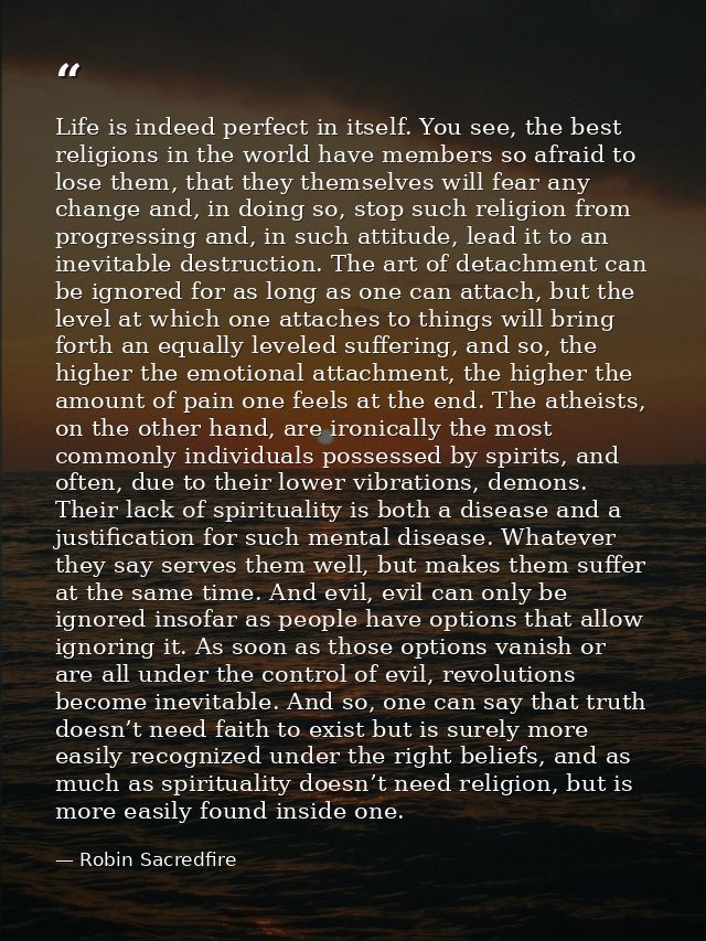 Life is indeed perfect in itself. You see, the best religions in the world have members so afraid to lose them, that the — Robin Sacredfire