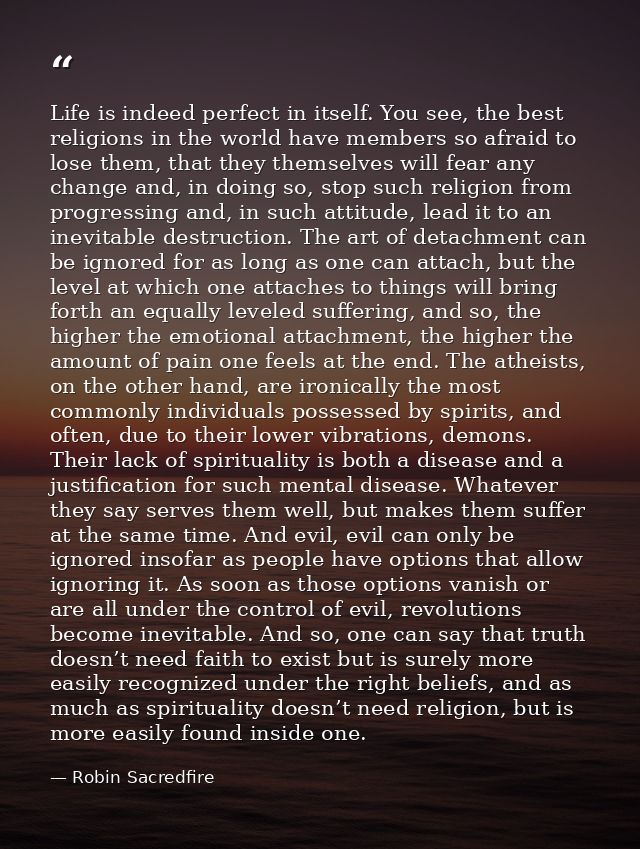 Life is indeed perfect in itself. You see, the best religions in the world have members so afraid to lose them, that the — Robin Sacredfire