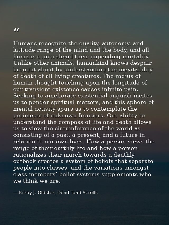 Humans recognize the duality, autonomy, and latitude range of the mind and the body, and all humans comprehend their imp — Kilroy J. Oldster, Dead Toad Scrolls