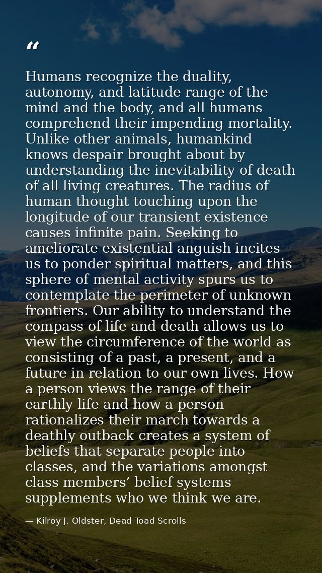 Humans recognize the duality, autonomy, and latitude range of the mind and the body, and all humans comprehend their imp — Kilroy J. Oldster, Dead Toad Scrolls