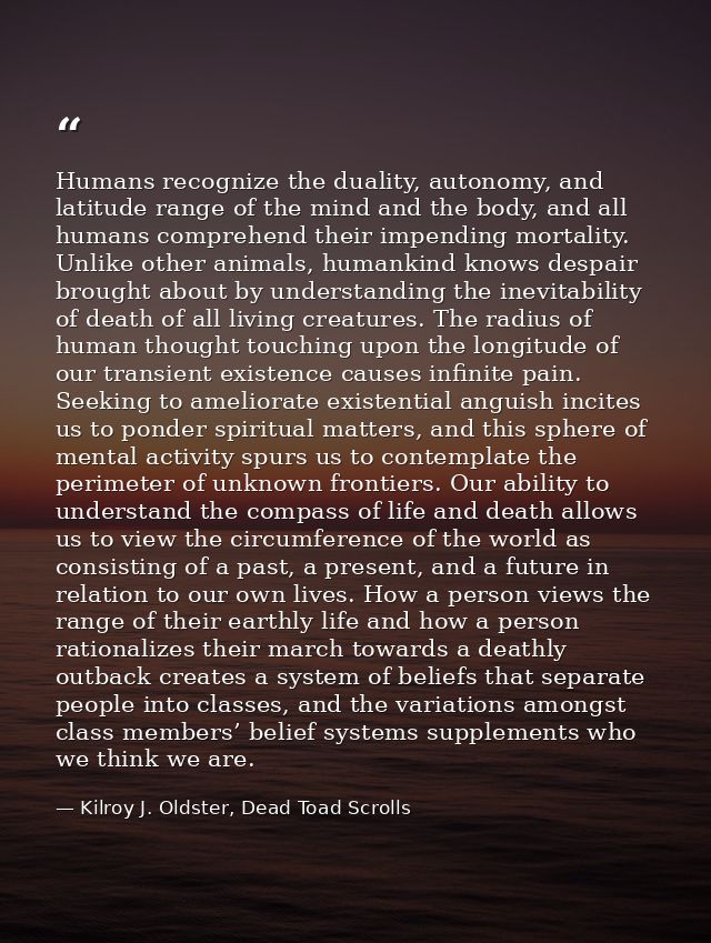 Humans recognize the duality, autonomy, and latitude range of the mind and the body, and all humans comprehend their imp — Kilroy J. Oldster, Dead Toad Scrolls