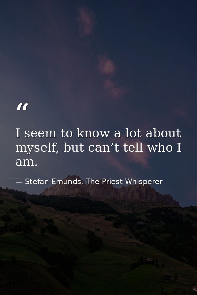 I seem to know a lot about myself, but can’t tell who I am. — Stefan Emunds, The Priest Whisperer