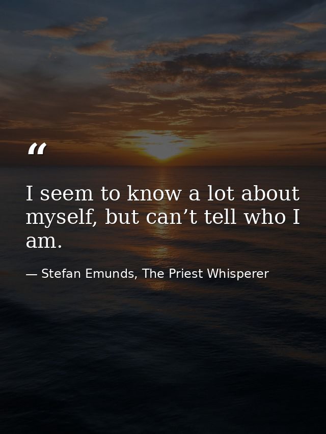 I seem to know a lot about myself, but can’t tell who I am. — Stefan Emunds, The Priest Whisperer