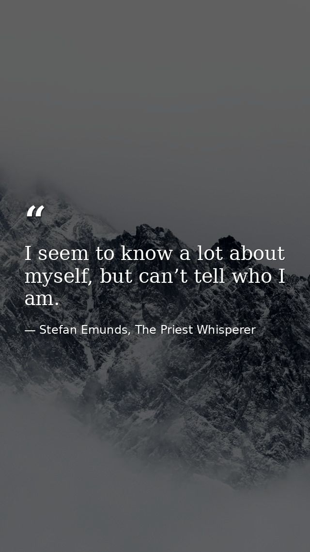 I seem to know a lot about myself, but can’t tell who I am. — Stefan Emunds, The Priest Whisperer