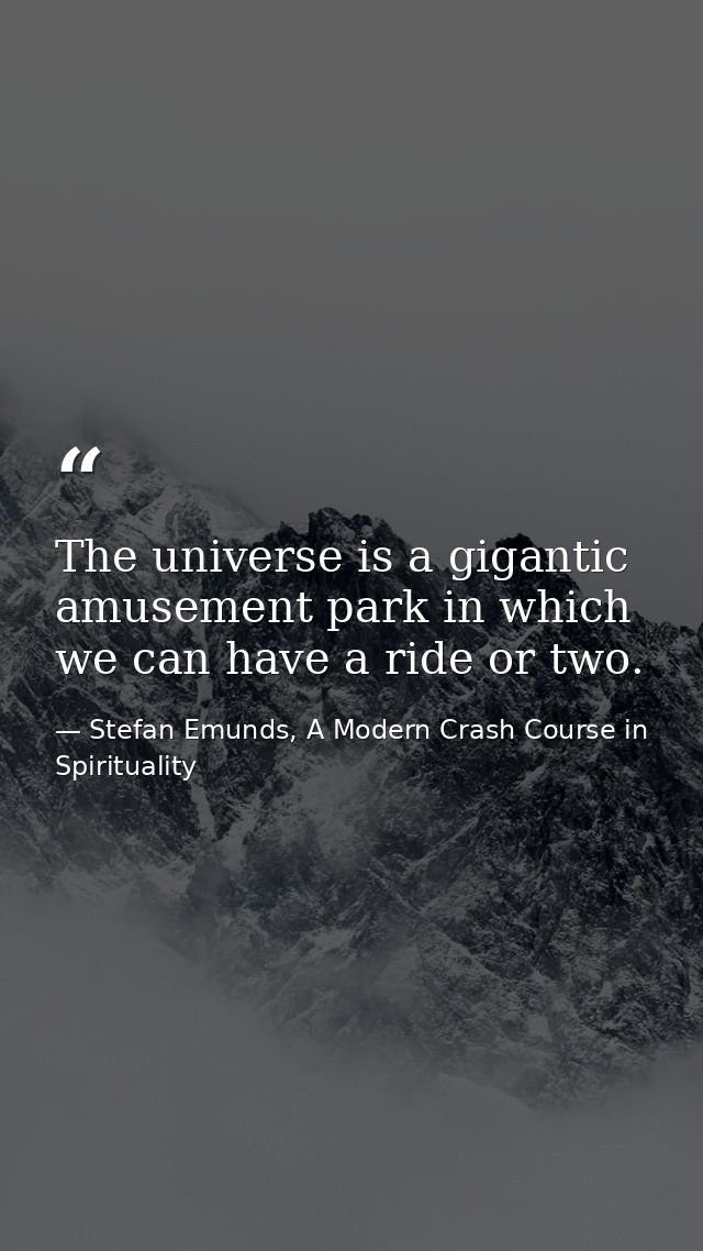 The universe is a gigantic amusement park in which we can have a ride or two. — Stefan Emunds, A Modern Crash Course in Spirituality