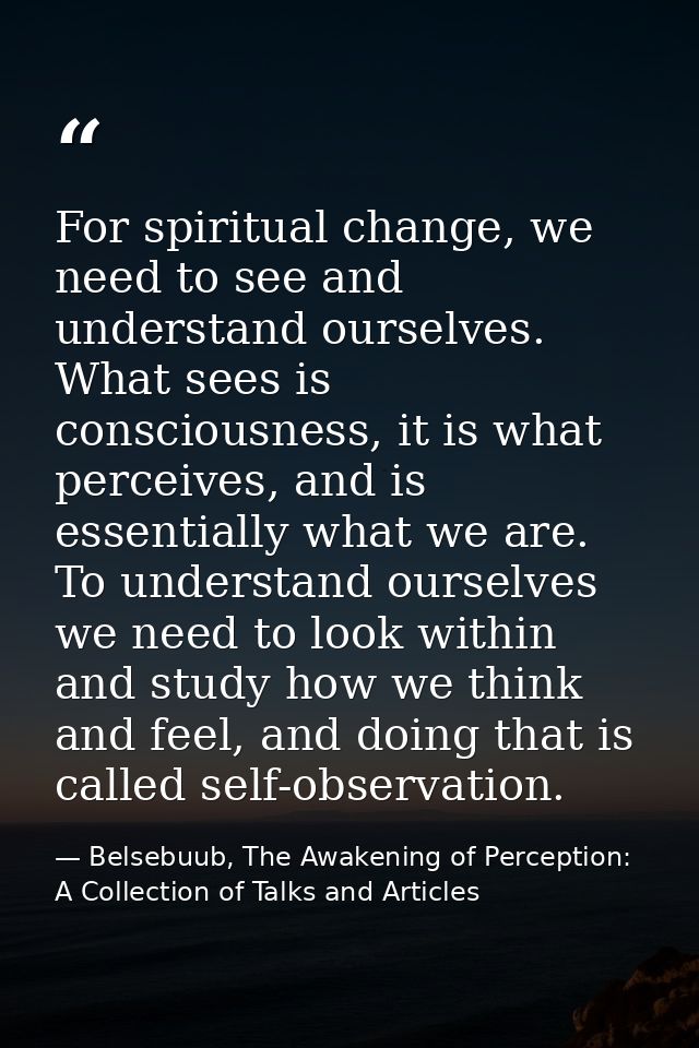 For spiritual change, we need to see and understand ourselves. What sees is consciousness, it is what perceives, and is  — Belsebuub, The Awakening of Perception: A Collection of Talks and Articles
