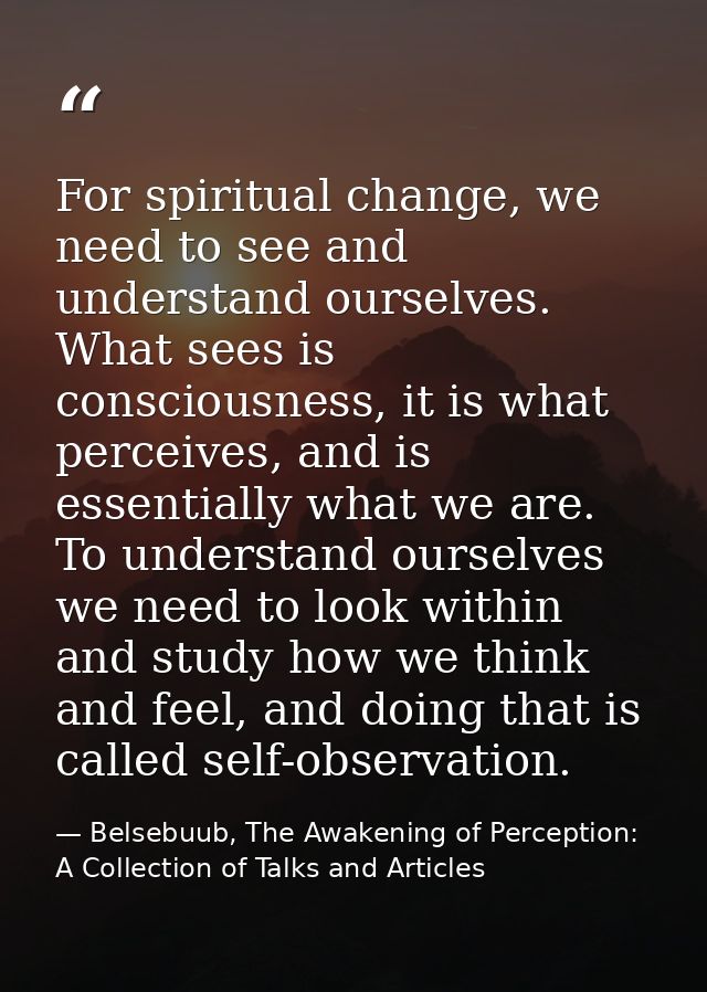 For spiritual change, we need to see and understand ourselves. What sees is consciousness, it is what perceives, and is  — Belsebuub, The Awakening of Perception: A Collection of Talks and Articles