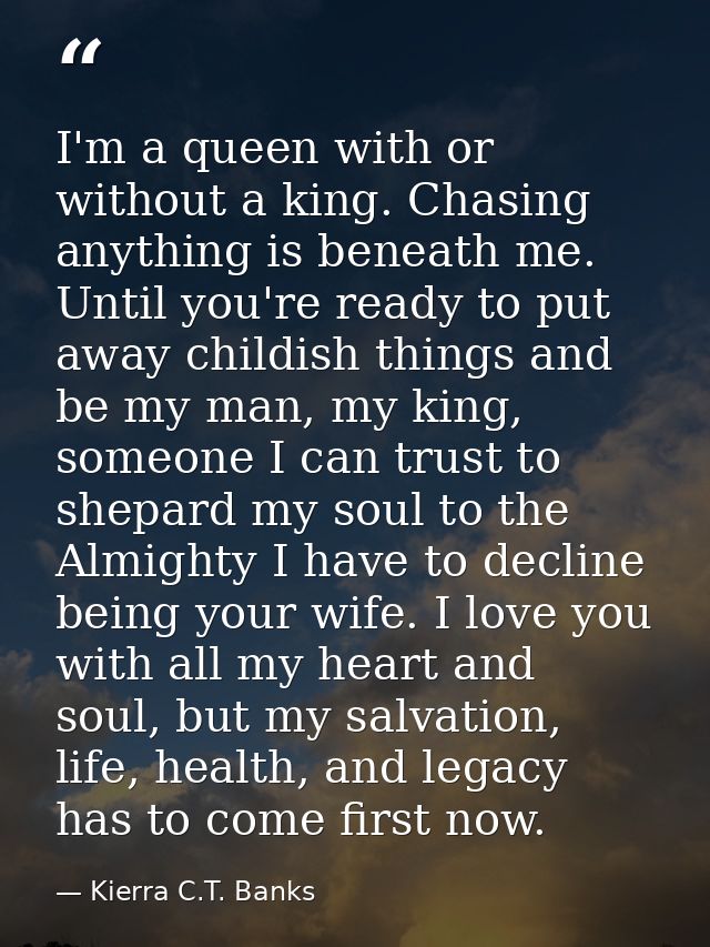 I'm a queen with or without a king. Chasing anything is beneath me. Until you're ready to put away childish things and b — Kierra C.T. Banks