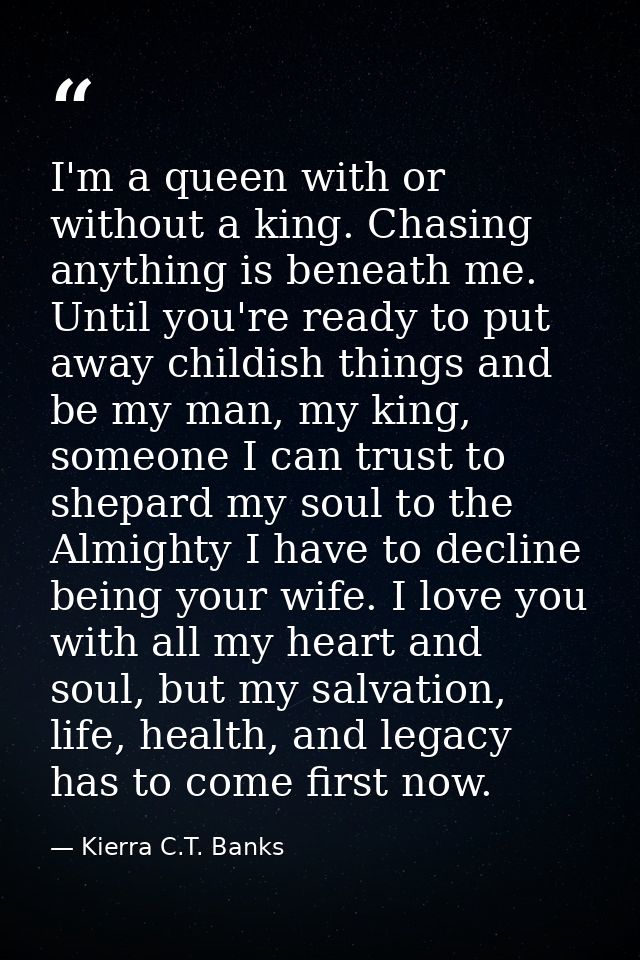 I'm a queen with or without a king. Chasing anything is beneath me. Until you're ready to put away childish things and b — Kierra C.T. Banks
