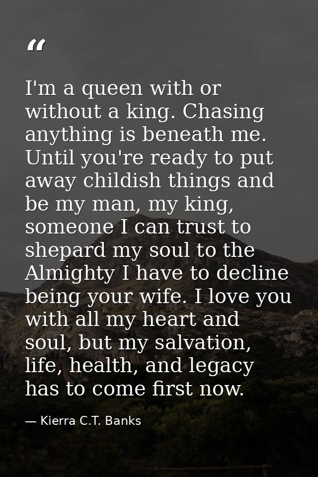 I'm a queen with or without a king. Chasing anything is beneath me. Until you're ready to put away childish things and b — Kierra C.T. Banks