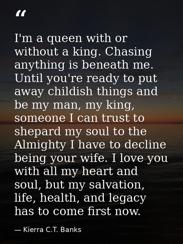 I'm a queen with or without a king. Chasing anything is beneath me. Until you're ready to put away childish things and b — Kierra C.T. Banks