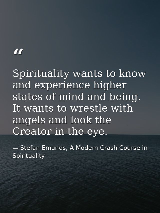 Spirituality wants to know and experience higher states of mind and being. It wants to wrestle with angels and look the  — Stefan Emunds, A Modern Crash Course in Spirituality
