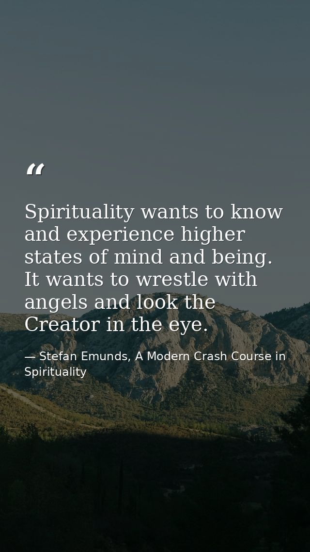 Spirituality wants to know and experience higher states of mind and being. It wants to wrestle with angels and look the  — Stefan Emunds, A Modern Crash Course in Spirituality