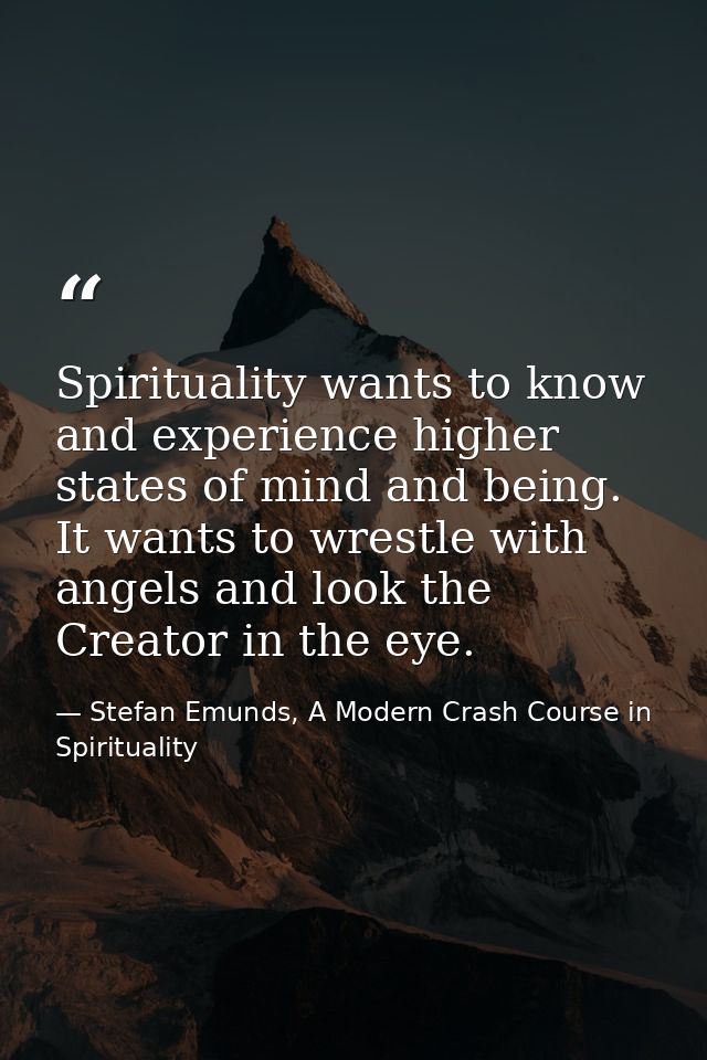 Spirituality wants to know and experience higher states of mind and being. It wants to wrestle with angels and look the  — Stefan Emunds, A Modern Crash Course in Spirituality