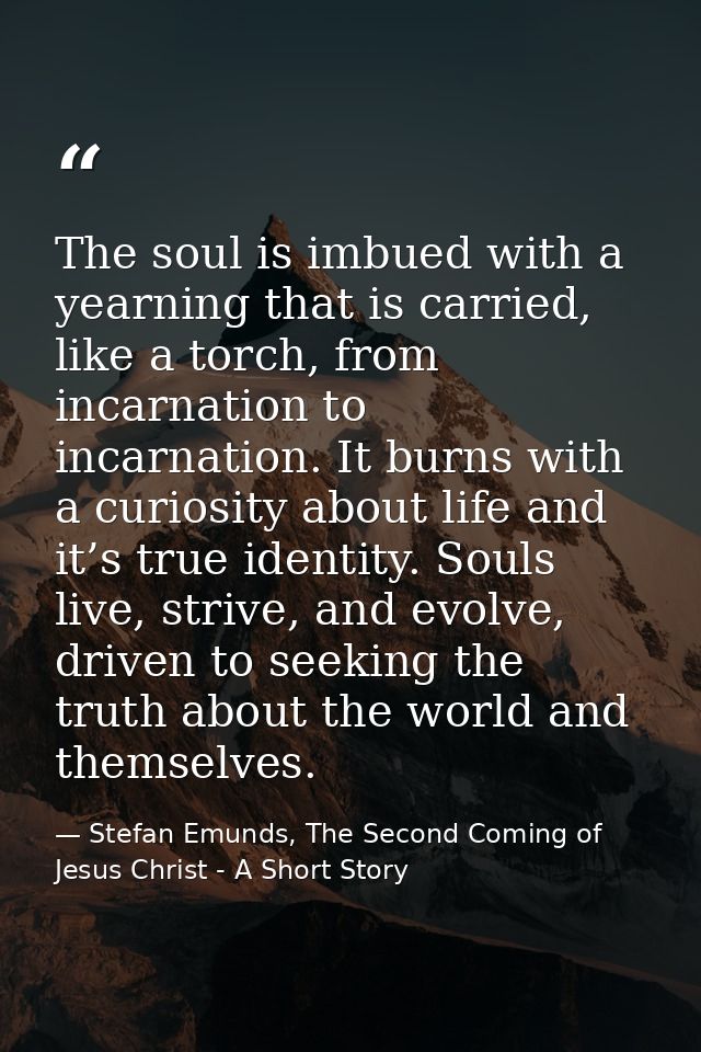 The soul is imbued with a yearning that is carried, like a torch, from incarnation to incarnation. It burns with a curio — Stefan Emunds, The Second Coming of Jesus Christ - A Short Story