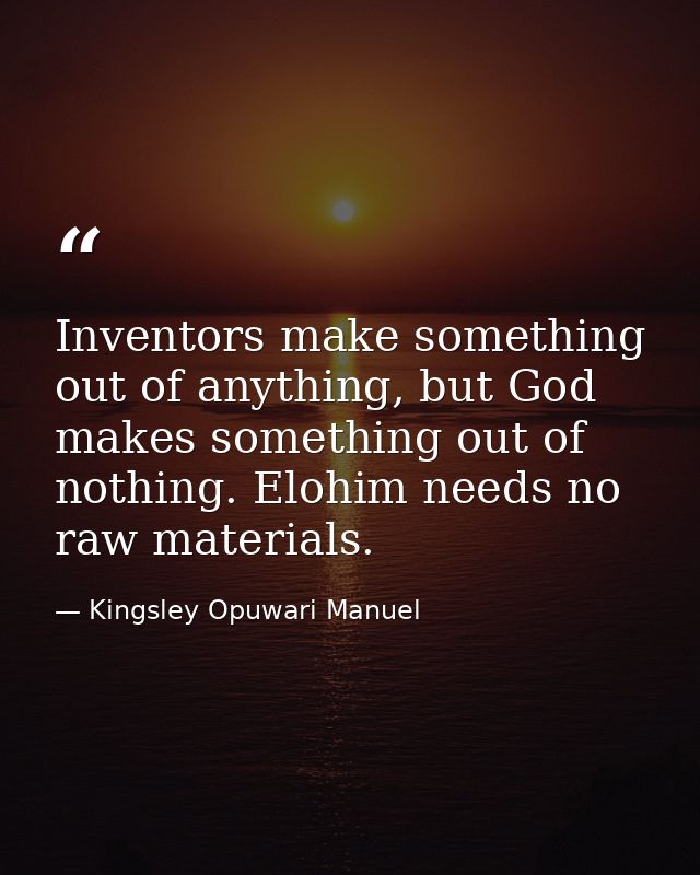 Inventors make something out of anything, but God makes something out of nothing. Elohim needs no raw materials. — Kingsley Opuwari Manuel