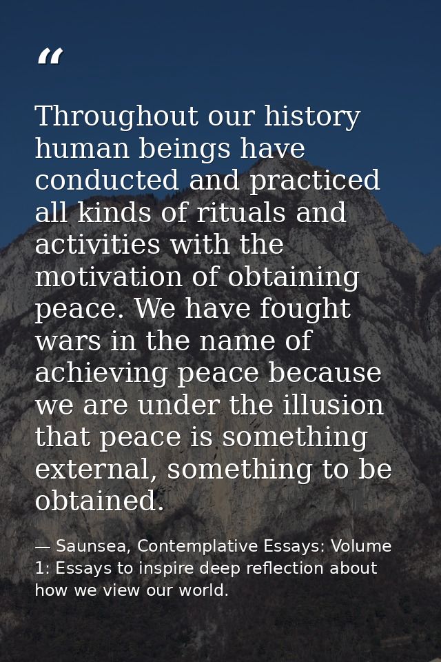 Throughout our history human beings have conducted and practiced all kinds of rituals and activities with the motivation — Saunsea, Contemplative Essays: Volume 1: Essays to inspire deep reflection about how we view our world.