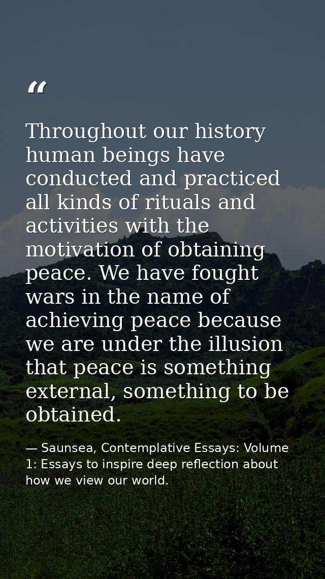 Throughout our history human beings have conducted and practiced all kinds of rituals and activities with the motivation — Saunsea, Contemplative Essays: Volume 1: Essays to inspire deep reflection about how we view our world.