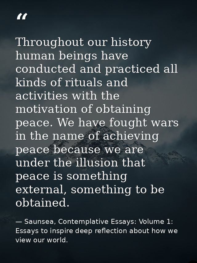 Throughout our history human beings have conducted and practiced all kinds of rituals and activities with the motivation — Saunsea, Contemplative Essays: Volume 1: Essays to inspire deep reflection about how we view our world.