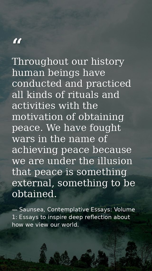 Throughout our history human beings have conducted and practiced all kinds of rituals and activities with the motivation — Saunsea, Contemplative Essays: Volume 1: Essays to inspire deep reflection about how we view our world.