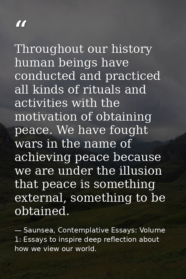 Throughout our history human beings have conducted and practiced all kinds of rituals and activities with the motivation — Saunsea, Contemplative Essays: Volume 1: Essays to inspire deep reflection about how we view our world.