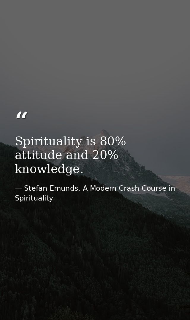 Spirituality is 80% attitude and 20% knowledge. — Stefan Emunds, A Modern Crash Course in Spirituality