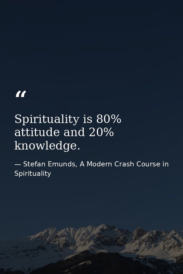 Spirituality is 80% attitude and 20% knowledge. — Stefan Emunds, A Modern Crash Course in Spirituality