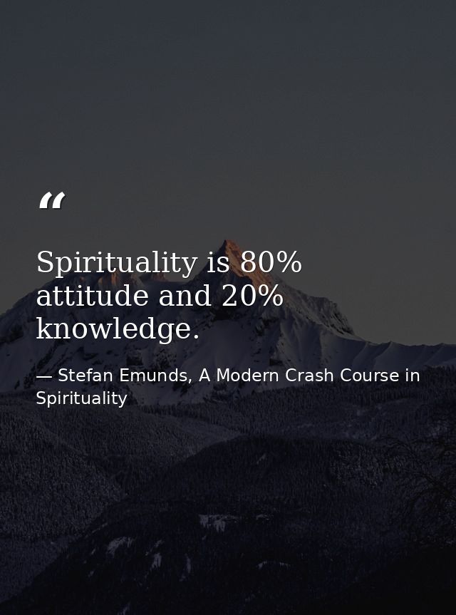 Spirituality is 80% attitude and 20% knowledge. — Stefan Emunds, A Modern Crash Course in Spirituality