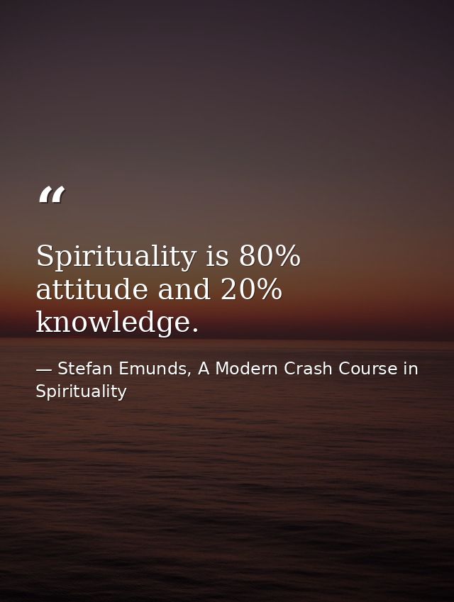 Spirituality is 80% attitude and 20% knowledge. — Stefan Emunds, A Modern Crash Course in Spirituality