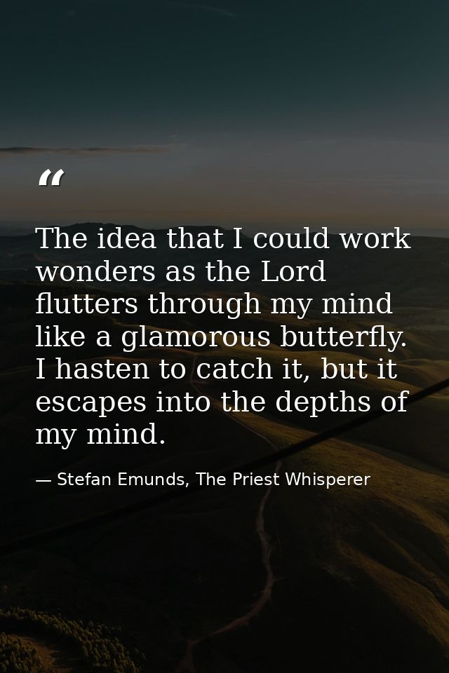 The idea that I could work wonders as the Lord flutters through my mind like a glamorous butterfly. I hasten to catch it — Stefan Emunds, The Priest Whisperer