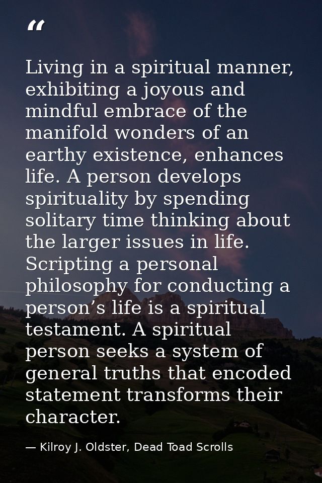 Living in a spiritual manner, exhibiting a joyous and mindful embrace of the manifold wonders of an earthy existence, en — Kilroy J. Oldster, Dead Toad Scrolls