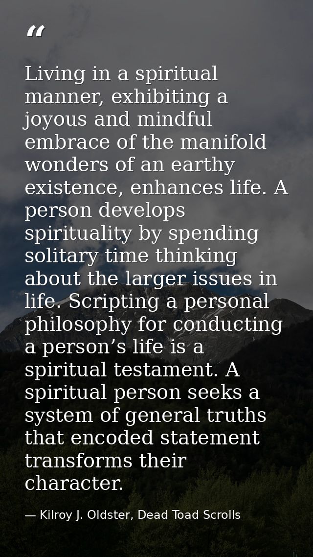 Living in a spiritual manner, exhibiting a joyous and mindful embrace of the manifold wonders of an earthy existence, en — Kilroy J. Oldster, Dead Toad Scrolls