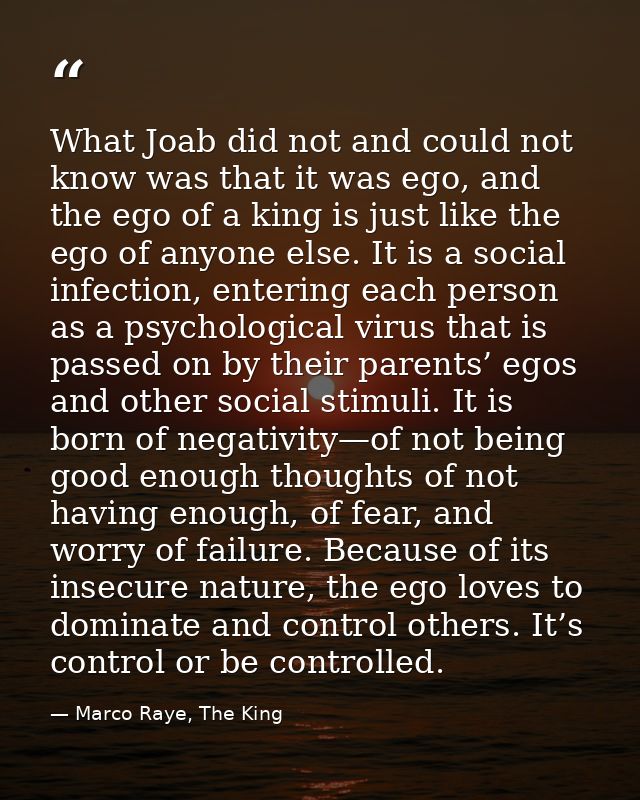 What Joab did not and could not know was that it was ego, and the ego of a king is just like the ego of anyone else. It  — Marco Raye, The King