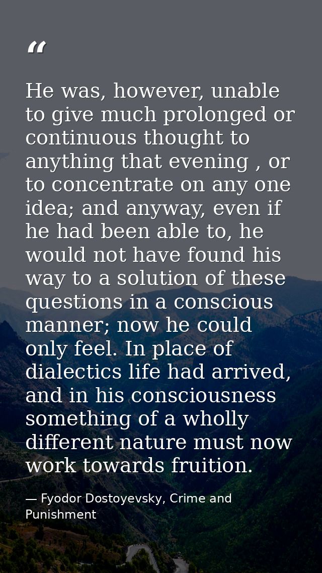 He was, however, unable to give much prolonged or continuous thought to anything that evening , or to concentrate on any — Fyodor Dostoyevsky, Crime and Punishment