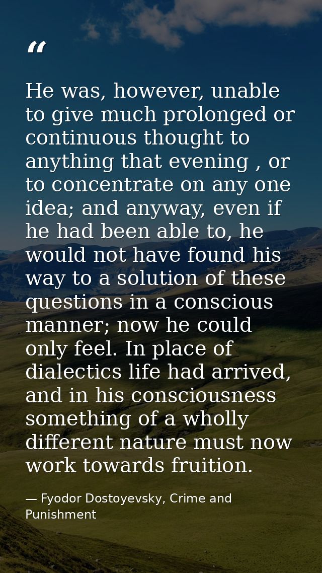 He was, however, unable to give much prolonged or continuous thought to anything that evening , or to concentrate on any — Fyodor Dostoyevsky, Crime and Punishment