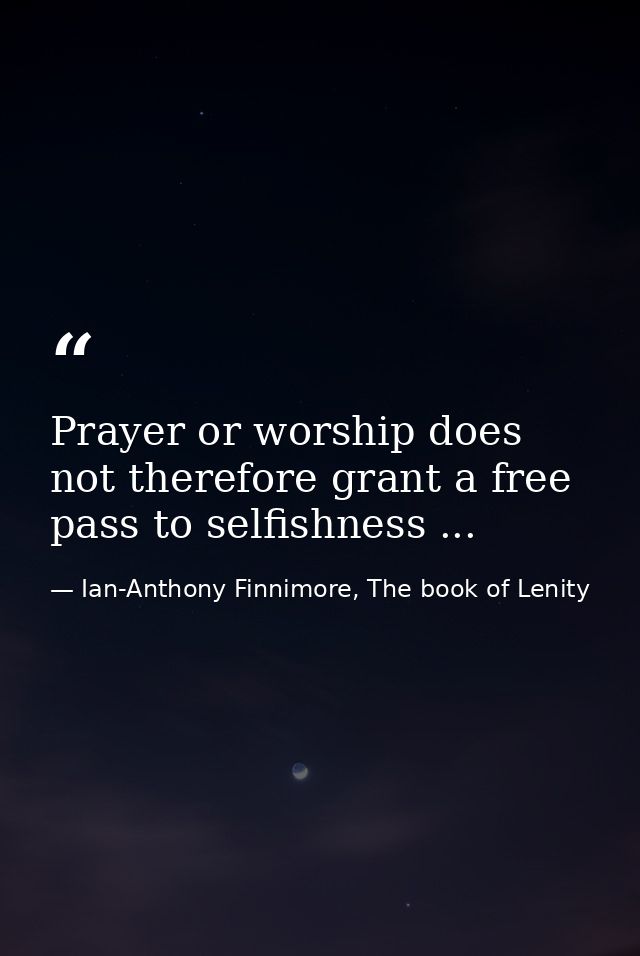 Prayer or worship does not therefore grant a free pass to selfishness ... — Ian-Anthony Finnimore, The book of Lenity