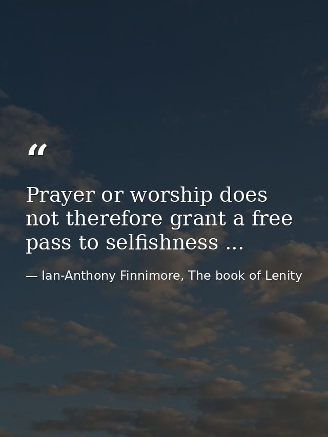 Prayer or worship does not therefore grant a free pass to selfishness ... — Ian-Anthony Finnimore, The book of Lenity