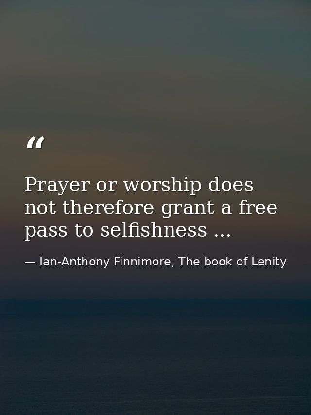 Prayer or worship does not therefore grant a free pass to selfishness ... — Ian-Anthony Finnimore, The book of Lenity