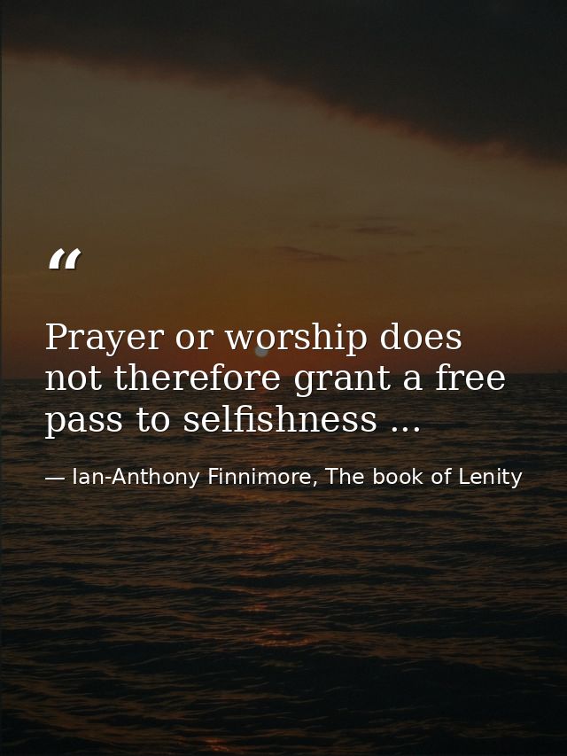 Prayer or worship does not therefore grant a free pass to selfishness ... — Ian-Anthony Finnimore, The book of Lenity